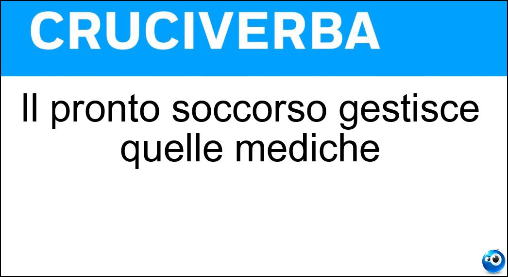 Il pronto soccorso gestisce quelle mediche Soluzione Cruciverba: Il pronto soccorso gestisce quelle mediche - Risposta Urgenze