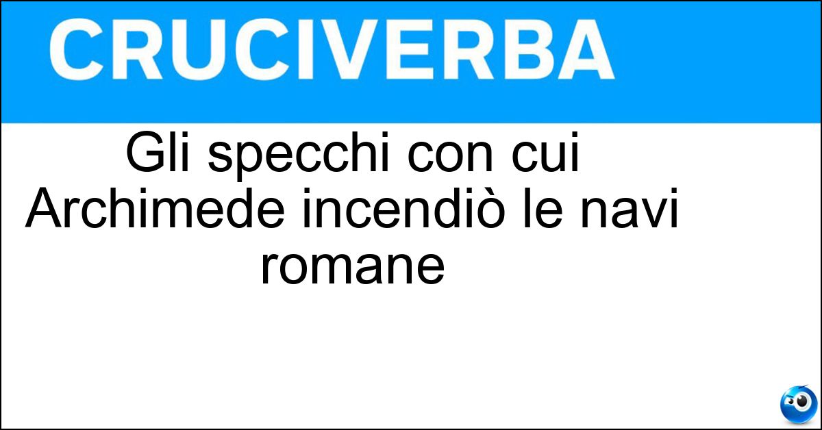 Gli specchi con cui Archimede incendiò le navi romane Soluzione Gli specchi con cui Archimede incendiò le navi romane - Ustori