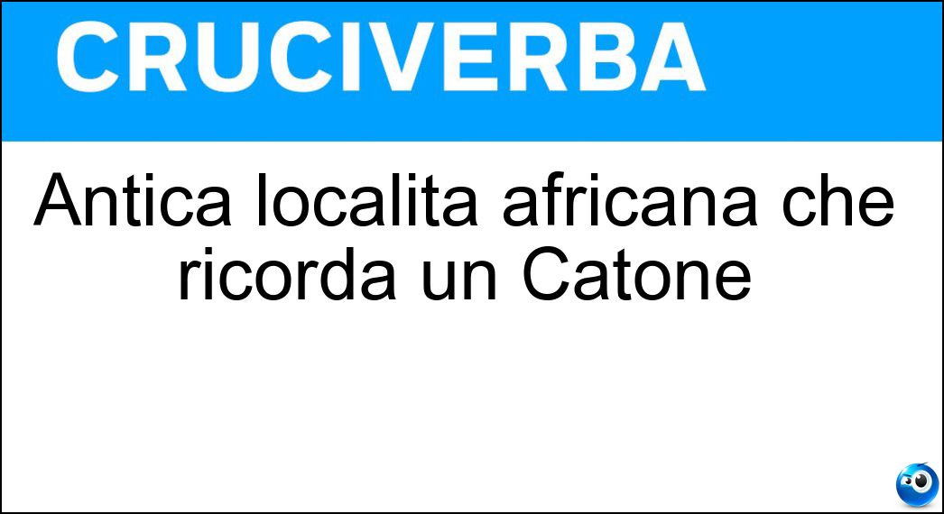 Antica località africana che ricorda un Catone Soluzione Antica località africana che ricorda un Catone - Utica