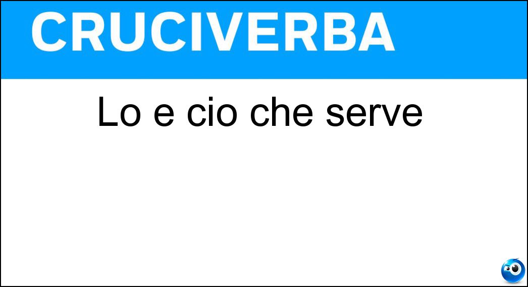 Lo è ciò che serve