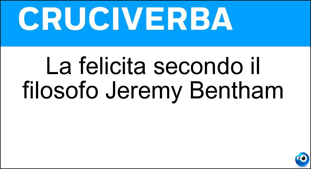 La felicità secondo il filosofo Jeremy Bentham Soluzione Cruciverba: La felicità secondo il filosofo Jeremy Bentham - Risposta Utilità