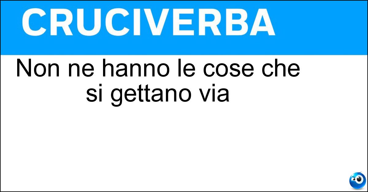 Soluzione Non ne hanno le cose che si gettano via - Utilità
