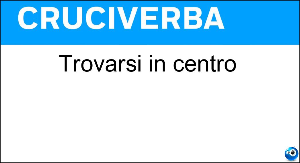 Trovarsi in centro Soluzione Cruciverba: Trovarsi in centro - Risposta Va
