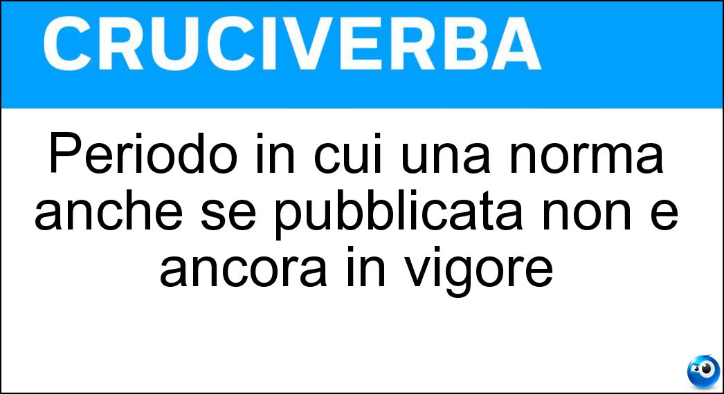 Periodo in cui una norma anche se pubblicata non è ancora in vigore Soluzione Periodo in cui una norma anche se pubblicata non è ancora in vigore - Vacatio Legis