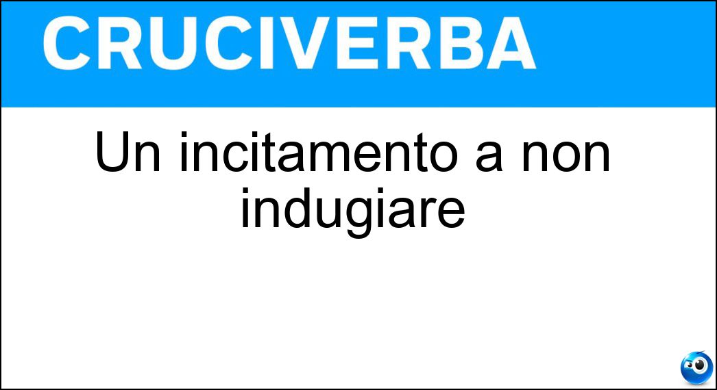 Un incitamento a non indugiare Soluzione Un incitamento a non indugiare - Vai