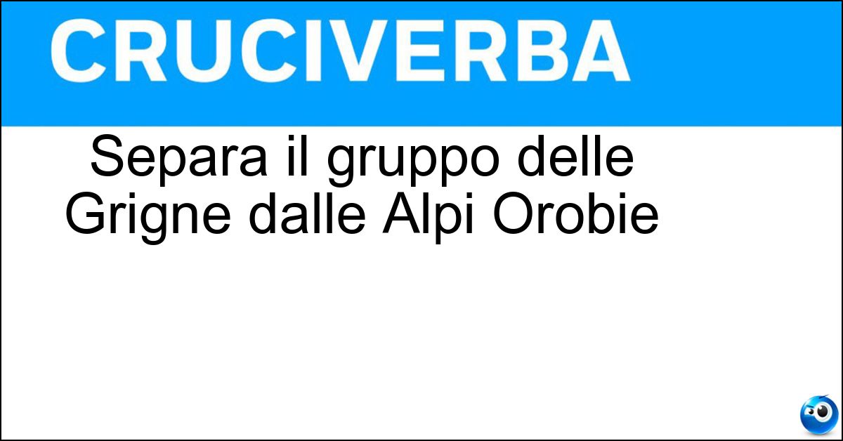 Separa il gruppo delle Grigne dalle Alpi Orobie Soluzione Separa il gruppo delle Grigne dalle Alpi Orobie - Val Sassina