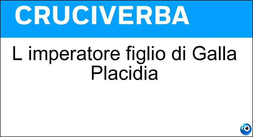 L imperatore figlio di Galla Placidia Soluzione Cruciverba: L imperatore figlio di Galla Placidia - Risposta Valentiniano