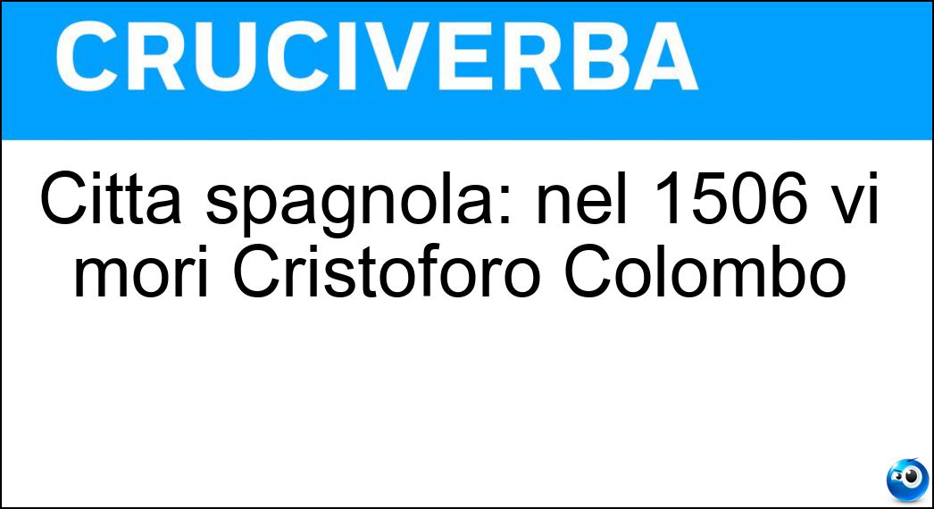 Città spagnola: nel 1506 vi morì Cristoforo Colombo Soluzione Città spagnola: nel 1506 vi morì Cristoforo Colombo - Valladolid