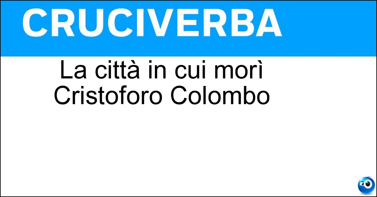 La città in cui morì Cristoforo Colombo Soluzione La città in cui morì Cristoforo Colombo - Valladolid