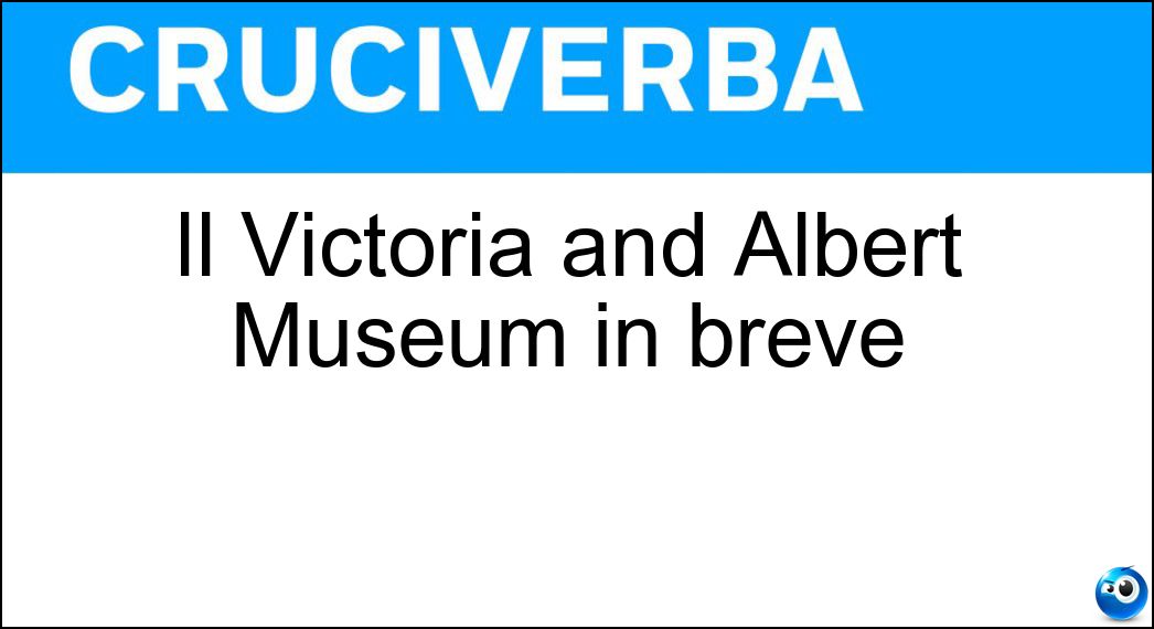 Il Victoria and Albert Museum in breve