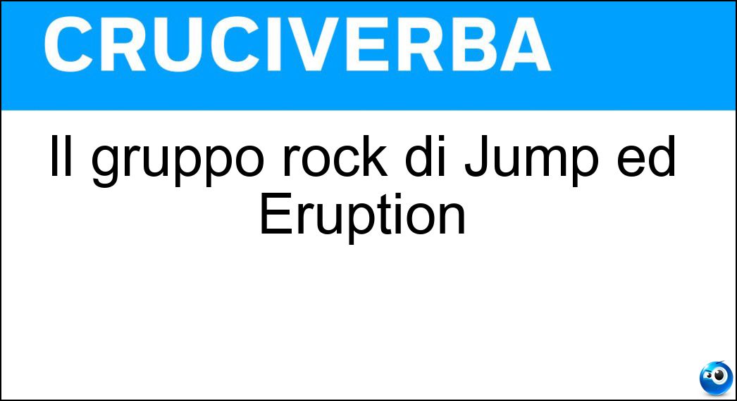 Il gruppo rock di Jump ed Eruption Soluzione Cruciverba: Il gruppo rock di Jump ed Eruption - Risposta Van Halen