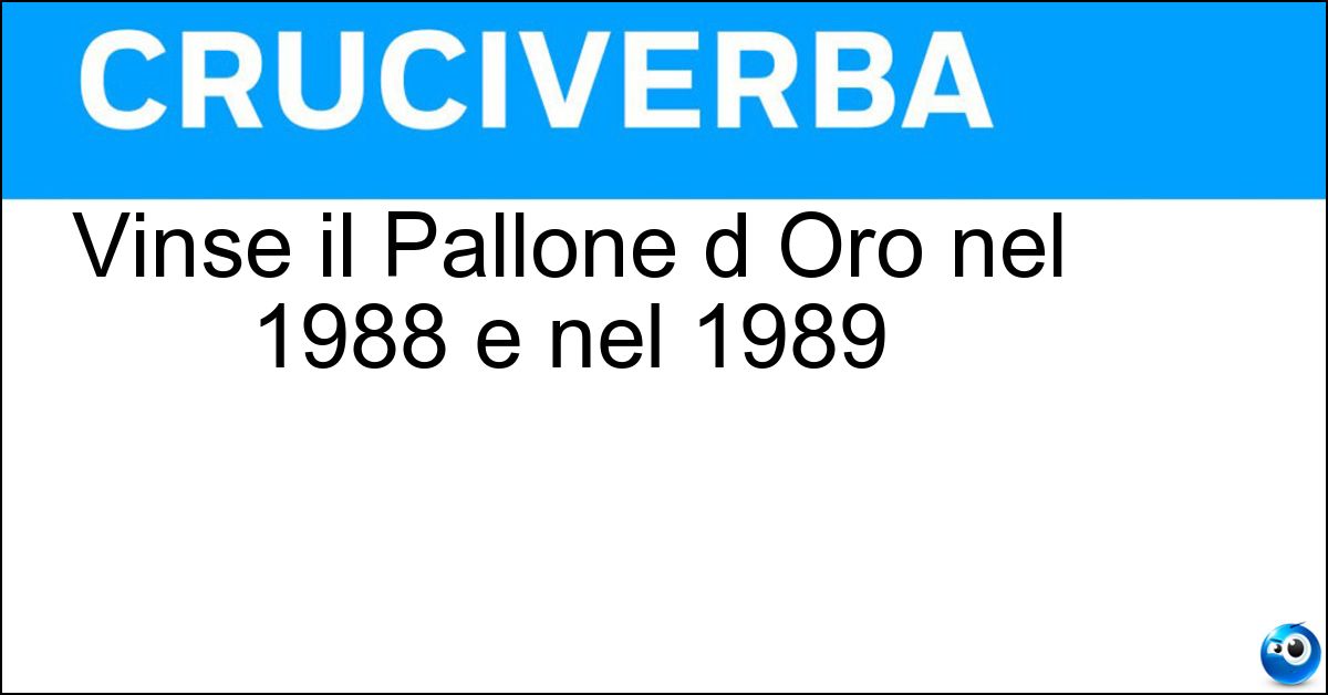 Soluzione Vinse il Pallone d Oro nel 1988 e nel 1989 - Vanbasten