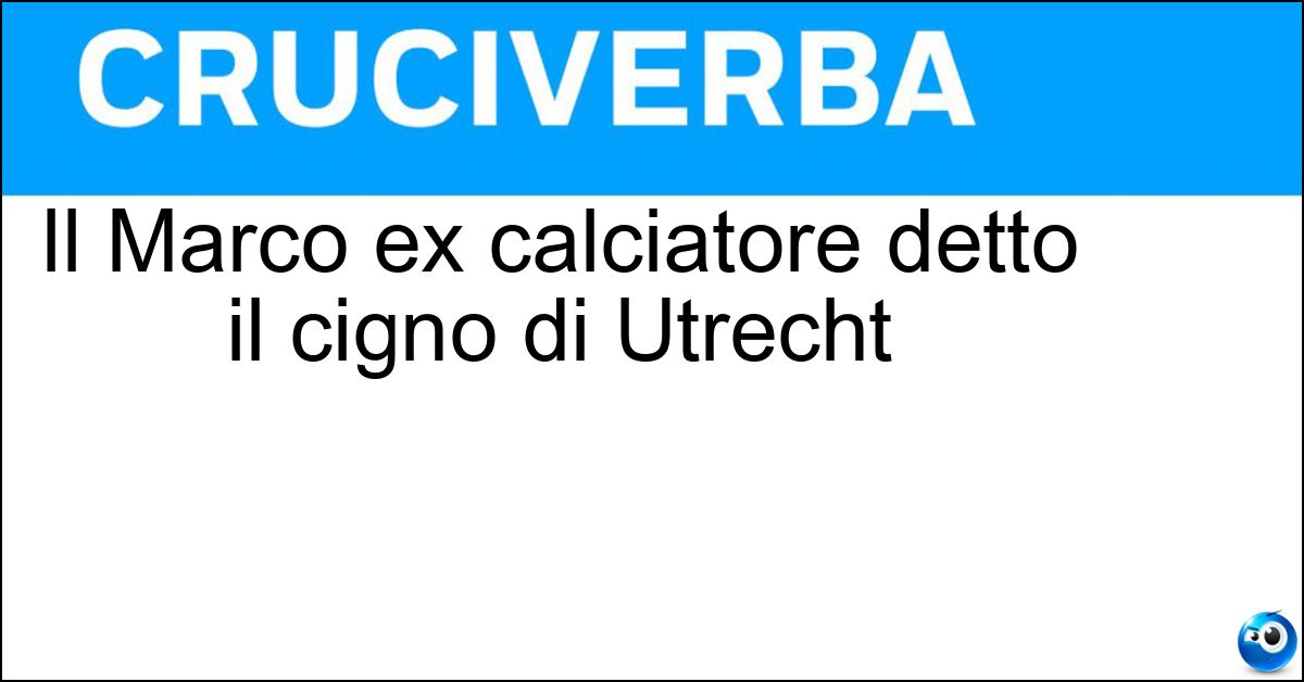 Il Marco ex calciatore detto il cigno di Utrecht Soluzione Il Marco ex calciatore detto il cigno di Utrecht - Vanbasten