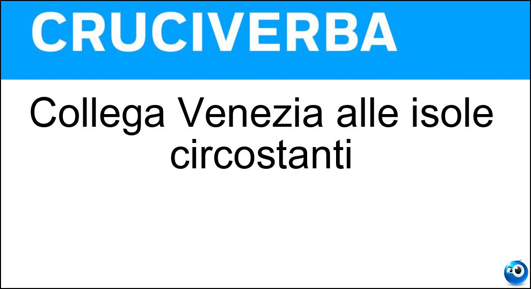 Collega Venezia alle isole circostanti Soluzione Cruciverba: Collega Venezia alle isole circostanti - Risposta Vaporetto