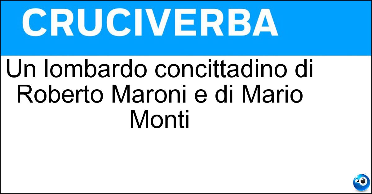Un lombardo concittadino di Roberto Maroni e di Mario Monti Soluzione Un lombardo concittadino di Roberto Maroni e di Mario Monti - Varesino