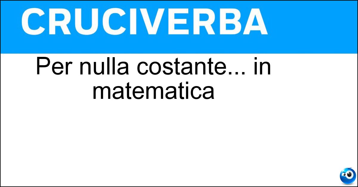Per nulla costante... in matematica Soluzione Per nulla costante... in matematica - Variabile