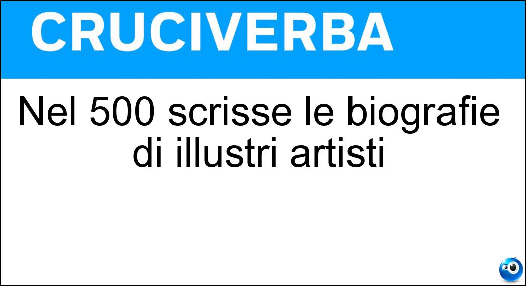 Nel 500 scrisse le biografie di illustri artisti Soluzione Cruciverba: Nel 500 scrisse le biografie di illustri artisti - Risposta Vasari