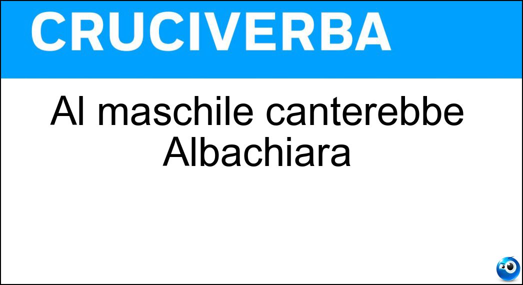 Al maschile canterebbe Albachiara Soluzione Cruciverba: Al maschile canterebbe Albachiara - Risposta Vasca