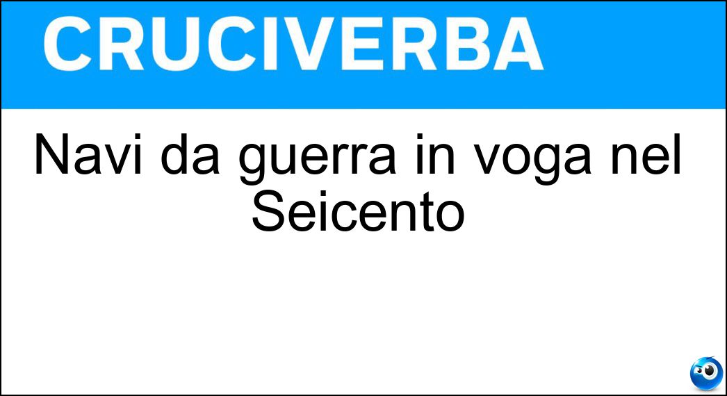 Navi da guerra in voga nel Seicento Soluzione Cruciverba: Navi da guerra in voga nel Seicento - Risposta Vascelli