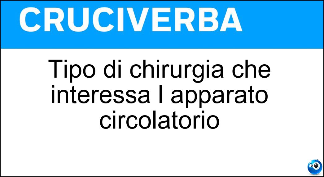 Tipo di chirurgia che interessa l apparato circolatorio Soluzione Cruciverba: Tipo di chirurgia che interessa l apparato circolatorio - Risposta Vascolare