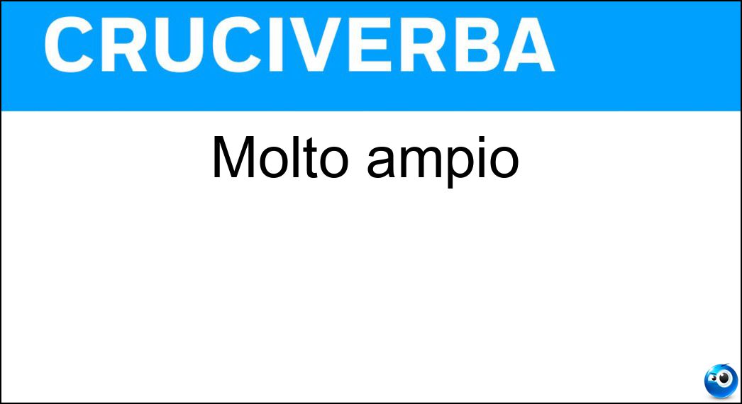Molto ampio Soluzione Cruciverba: Molto ampio - Risposta Vasto