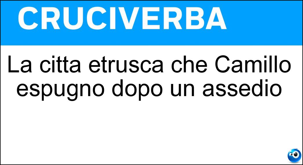 La città etrusca che Camillo espugnò dopo un assedio Soluzione La città etrusca che Camillo espugnò dopo un assedio - Veio