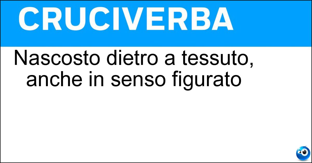 Nascosto dietro a tessuto, anche in senso figurato Soluzione Nascosto dietro a tessuto, anche in senso figurato - Velato