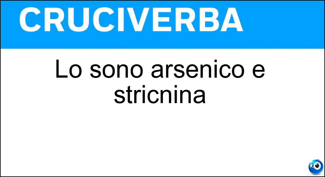 Lo sono arsenico e stricnina