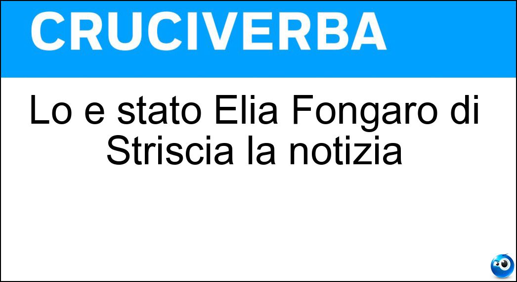 Lo è stato Elia Fongaro di Striscia la notizia Soluzione Cruciverba: Lo è stato Elia Fongaro di Striscia la notizia - Risposta Velino