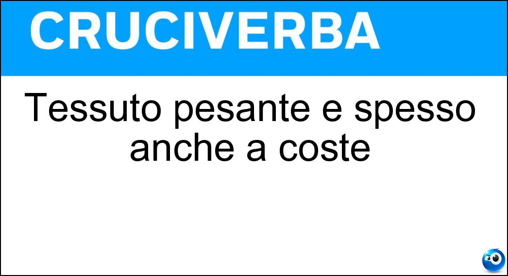 Tessuto pesante e spesso anche a coste Soluzione Cruciverba: Tessuto pesante e spesso anche a coste - Risposta Velluto