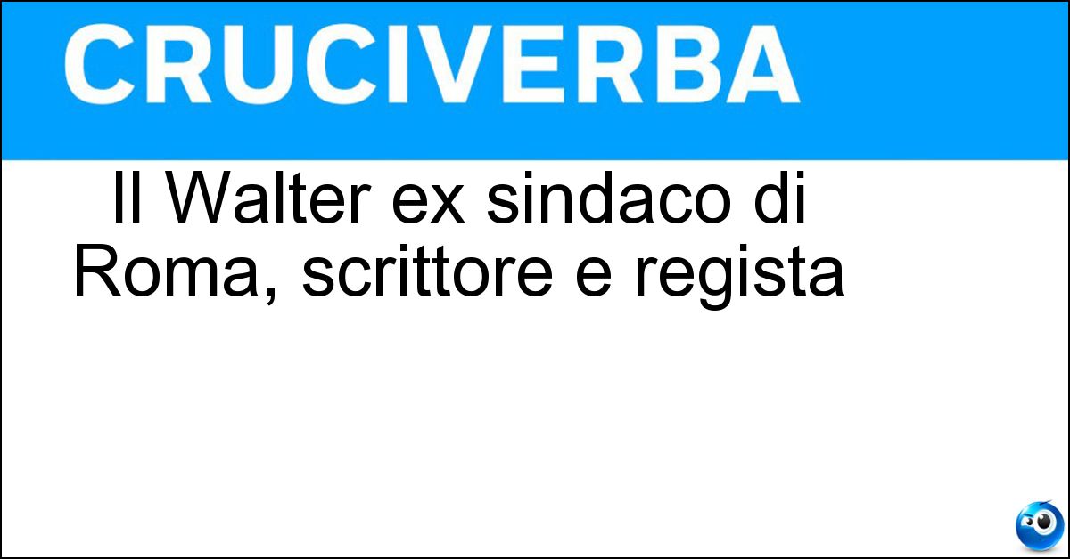 Il Walter ex sindaco di Roma, scrittore e regista Soluzione Il Walter ex sindaco di Roma, scrittore e regista - Veltroni