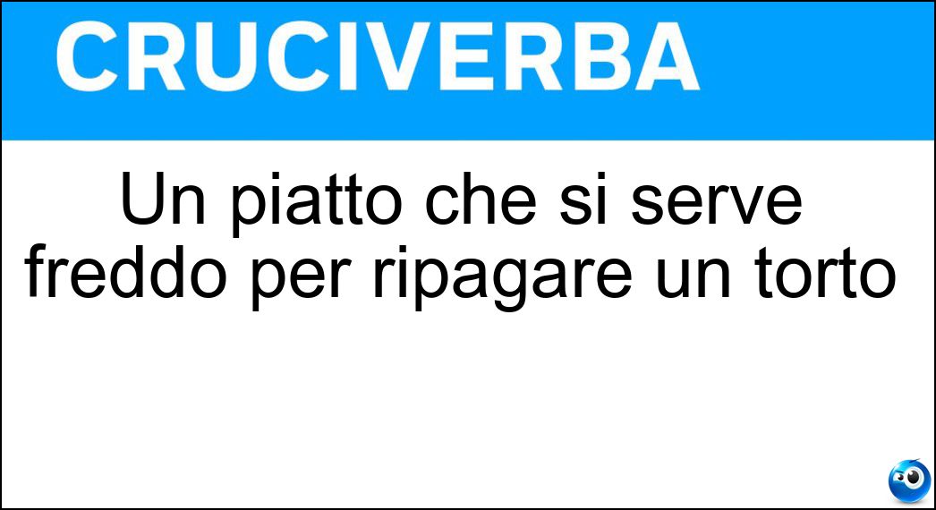 Un piatto che si serve freddo per ripagare un torto