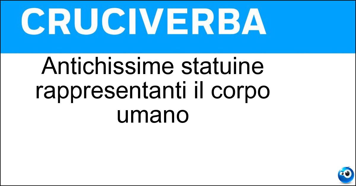 Antichissime statuine rappresentanti il corpo umano Soluzione Antichissime statuine rappresentanti il corpo umano - Veneri Paleolitiche