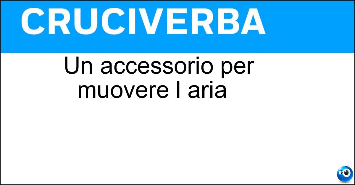 Un accessorio per muovere l aria Soluzione Un accessorio per muovere l aria - Ventaglio