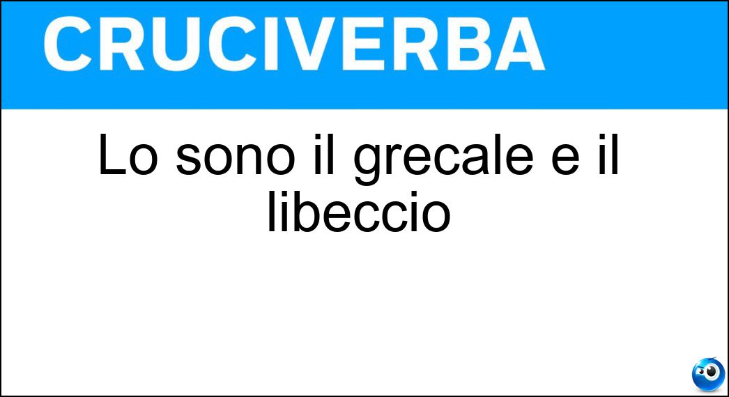 Lo sono il grecale e il libeccio Soluzione Cruciverba: Lo sono il grecale e il libeccio - Risposta Venti