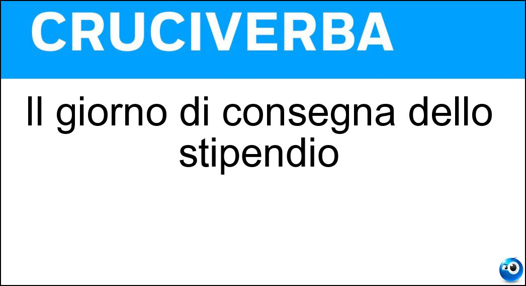 Il giorno di consegna dello stipendio Soluzione Cruciverba: Il giorno di consegna dello stipendio - Risposta Ventisette