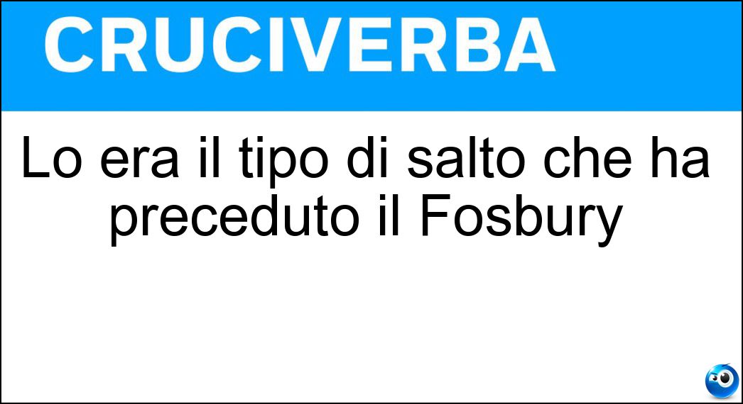 Lo era il tipo di salto che ha preceduto il Fosbury Soluzione Cruciverba: Lo era il tipo di salto che ha preceduto il Fosbury - Risposta Ventrale