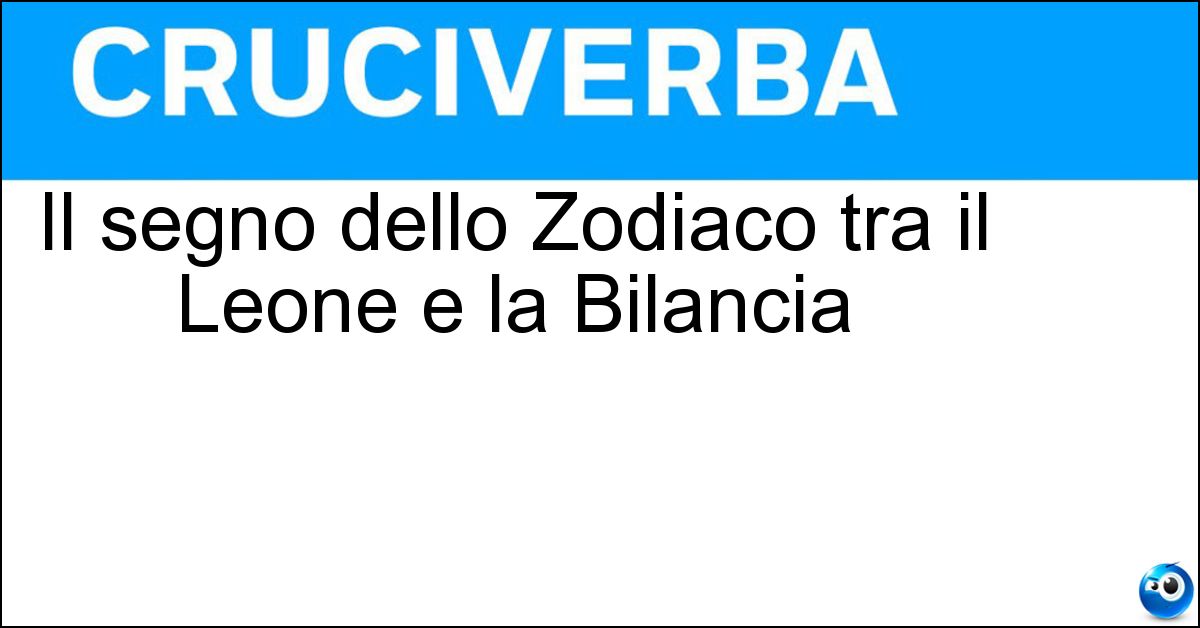 Il segno dello Zodiaco tra il Leone e la Bilancia Soluzione Il segno dello Zodiaco tra il Leone e la Bilancia - Vergine