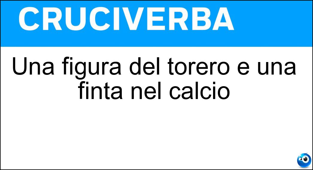 Una figura del torero e una finta nel calcio Soluzione Una figura del torero e una finta nel calcio - Veronica