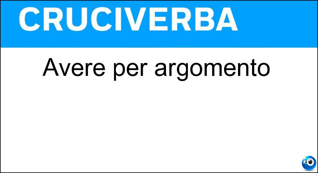 Avere per argomento Soluzione Cruciverba: Avere per argomento - Risposta Vertere