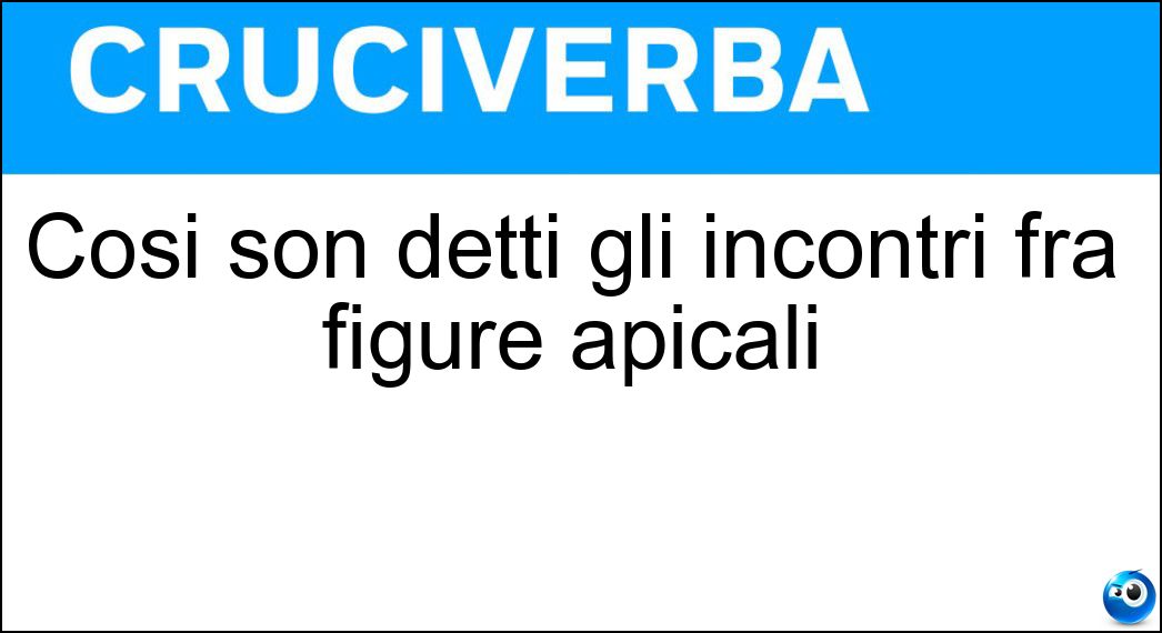 Così son detti gli incontri fra figure apicali Soluzione Cruciverba: Così son detti gli incontri fra figure apicali - Risposta Vertici