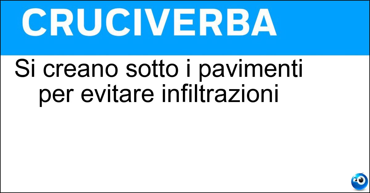 Si creano sotto i pavimenti per evitare infiltrazioni Si creano sotto i pavimenti per evitare infiltrazioni