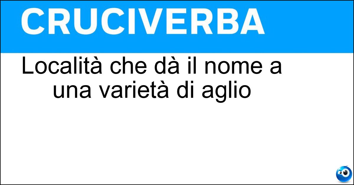 Località che dà il nome a una varietà di aglio Soluzione Località che dà il nome a una varietà di aglio - Vessalico