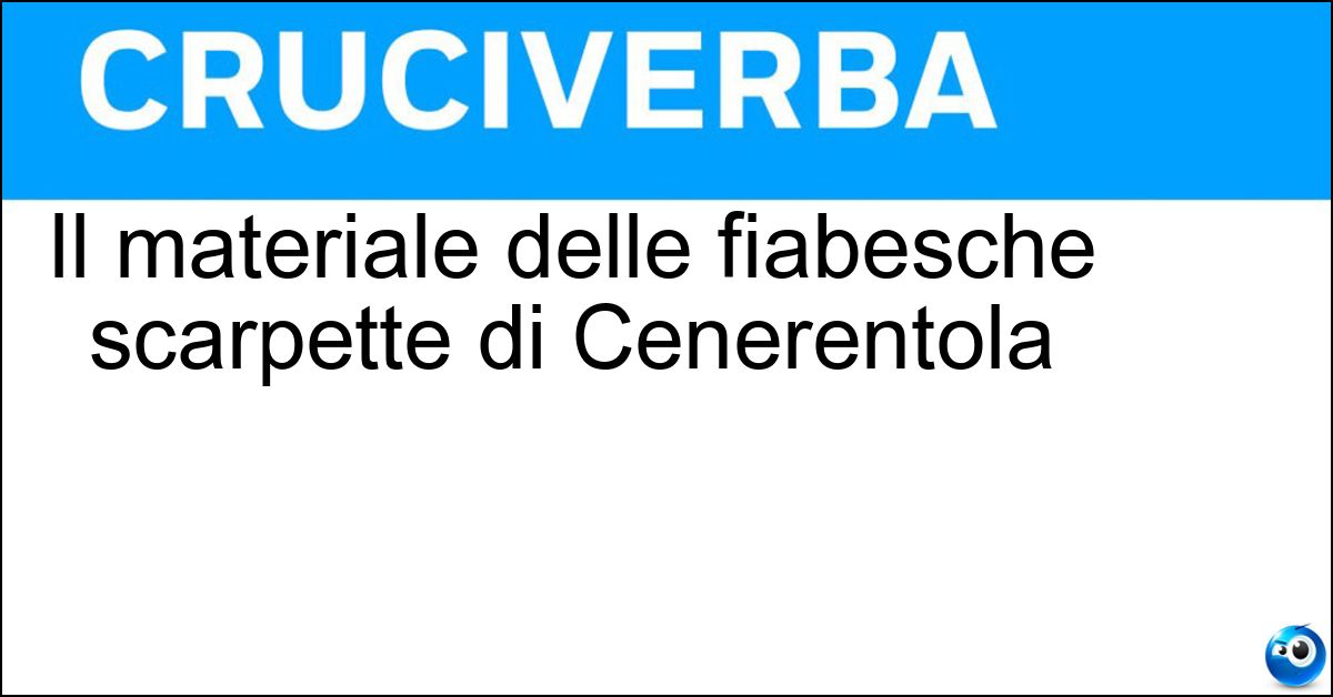 Il materiale delle fiabesche scarpette di Cenerentola Soluzione Il materiale delle fiabesche scarpette di Cenerentola - Vetro
