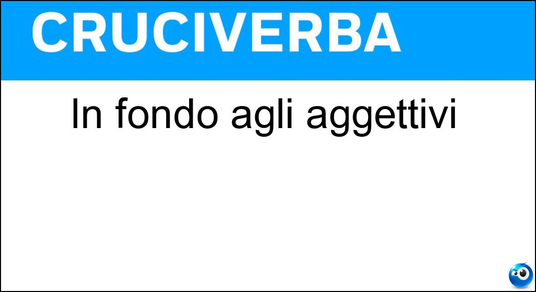 In fondo agli aggettivi Soluzione In fondo agli aggettivi - Vi