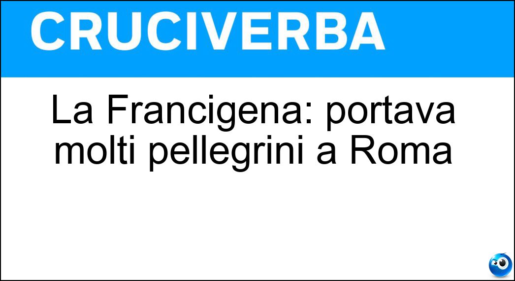 La Francigena: portava molti pellegrini a Roma Soluzione La Francigena: portava molti pellegrini a Roma - Via