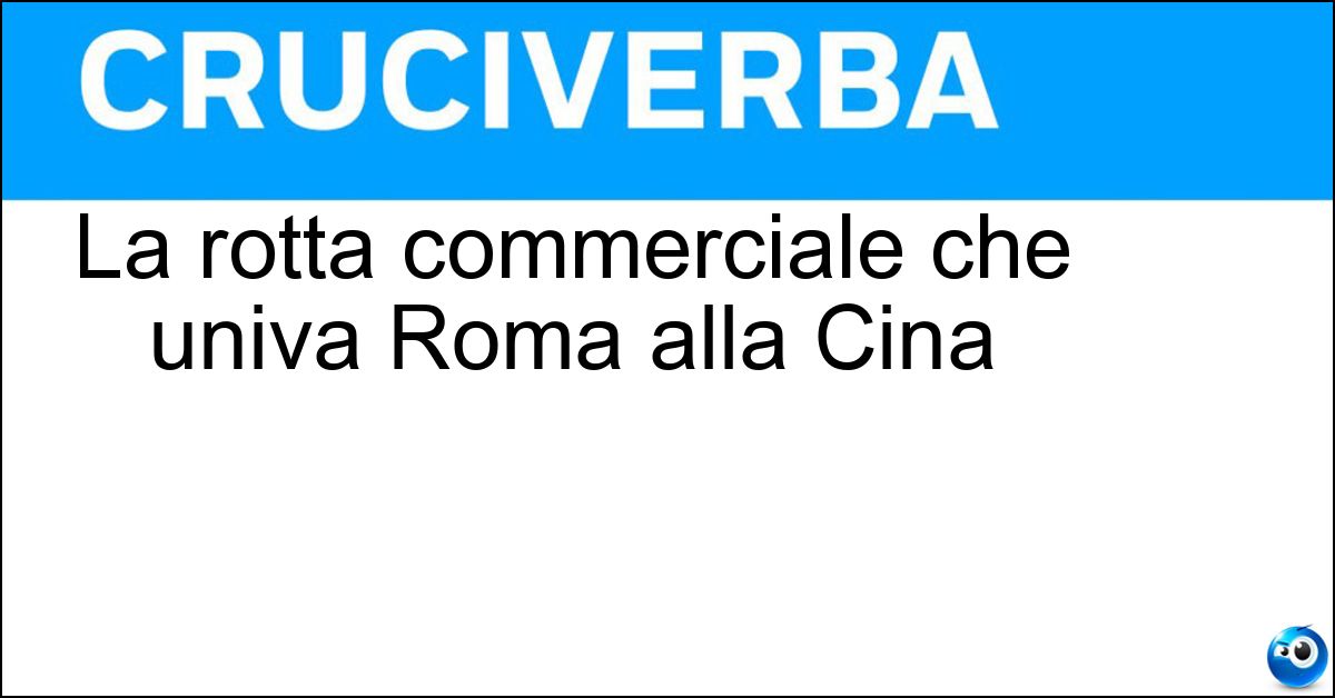 La rotta commerciale che univa Roma alla Cina