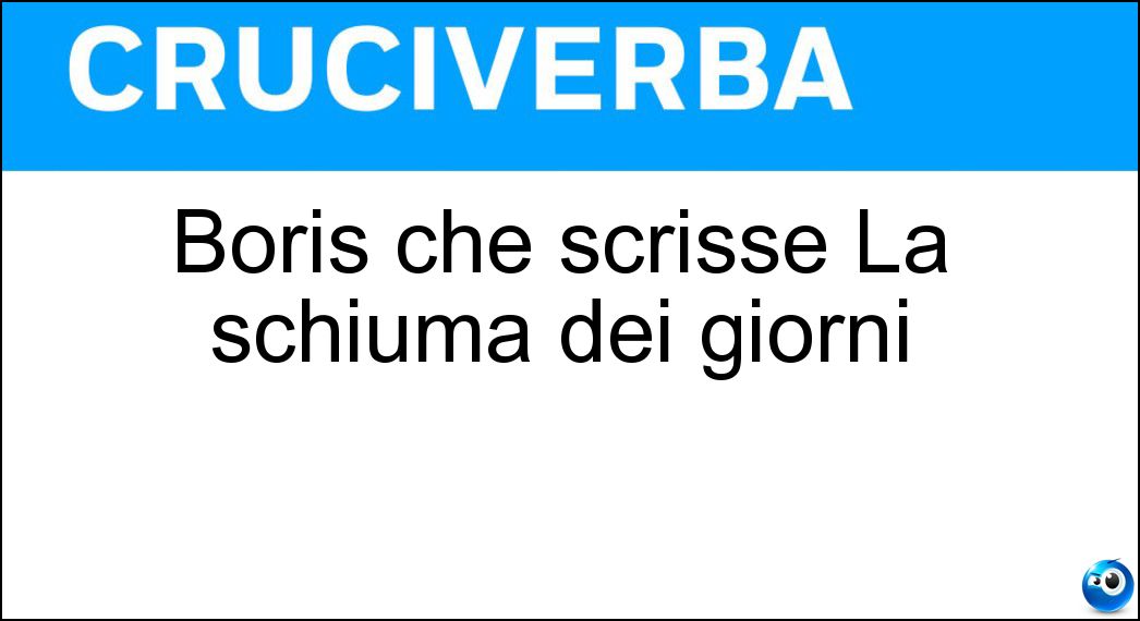 Boris che scrisse La schiuma dei giorni Soluzione Boris che scrisse La schiuma dei giorni - Vian