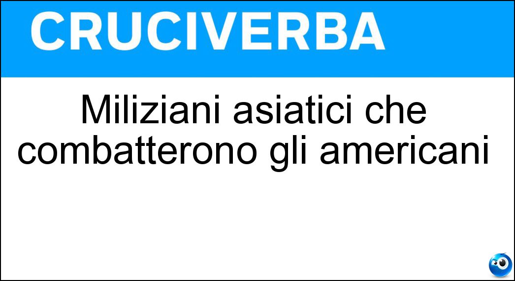 Miliziani asiatici che combatterono gli americani Soluzione Cruciverba: Miliziani asiatici che combatterono gli americani - Risposta Vietcong