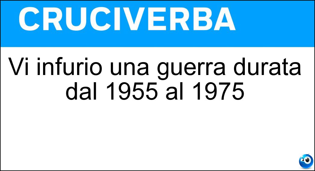 Vi infuriò una guerra durata dal 1955 al 1975 Soluzione Cruciverba: Vi infuriò una guerra durata dal 1955 al 1975 - Risposta Vietnam